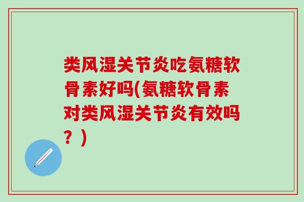 类吃氨糖软骨素好吗(氨糖软骨素对类有效吗?) 类吃氨糖软骨素好吗(氨糖软骨素对类有效吗?)