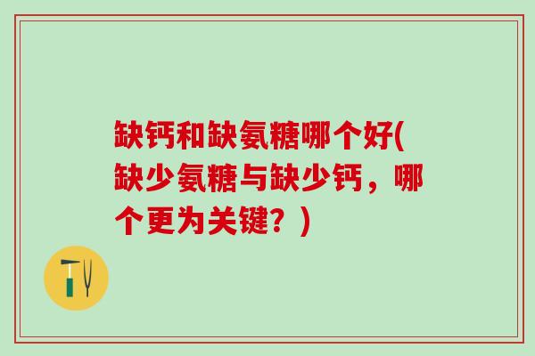 缺钙和缺氨糖哪个好(缺少氨糖与缺少钙，哪个更为关键？)