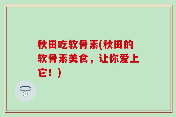 秋田吃软骨素(秋田的软骨素美食，让你爱上它！)