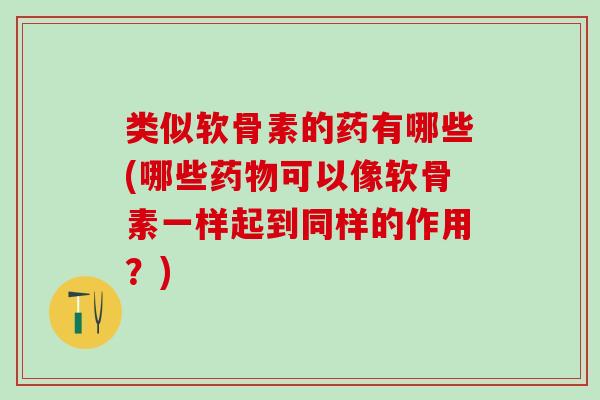 类似软骨素的药有哪些(哪些药物可以像软骨素一样起到同样的作用？)