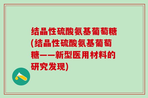 结晶性硫酸氨基葡萄糖(结晶性硫酸氨基葡萄糖——新型医用材料的研究发现)