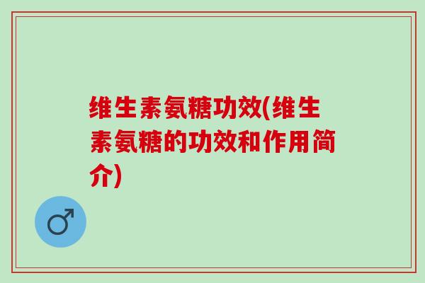 维生素氨糖功效(维生素氨糖的功效和作用简介)