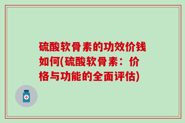 硫酸软骨素的功效价钱如何(硫酸软骨素：价格与功能的全面评估)