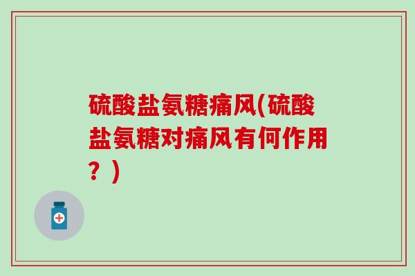 硫酸盐氨糖痛风(硫酸盐氨糖对痛风有何作用？)