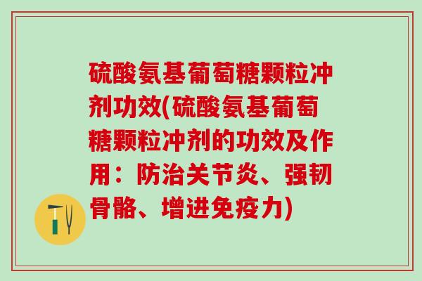 硫酸氨基葡萄糖颗粒冲剂功效(硫酸氨基葡萄糖颗粒冲剂的功效及作用：防治关节炎、强韧骨骼、增进免疫力)