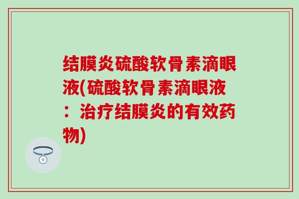 结膜炎硫酸软骨素滴眼液(硫酸软骨素滴眼液：治疗结膜炎的有效药物)