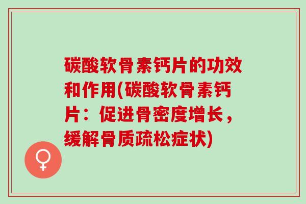 碳酸软骨素钙片的功效和作用(碳酸软骨素钙片：促进骨密度增长，缓解骨质疏松症状)