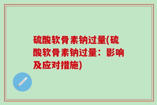 硫酸软骨素钠过量(硫酸软骨素钠过量：影响及应对措施)