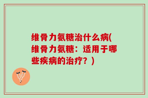 维骨力氨糖什么(维骨力氨糖:适用于哪些的?) 维骨力氨糖什么(维骨力氨糖:适用于哪些的?)
