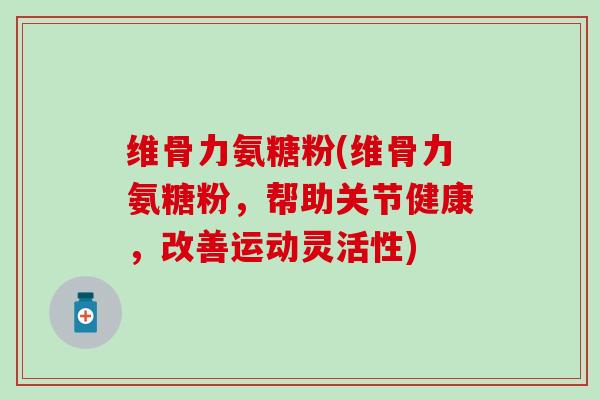 维骨力氨糖粉(维骨力氨糖粉，帮助关节健康，改善运动灵活性)