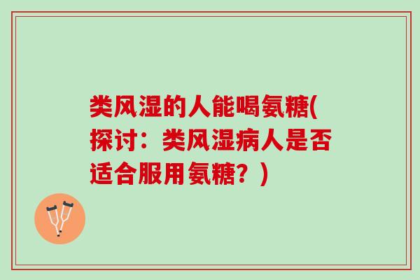 类风湿的人能喝氨糖(探讨：类风湿病人是否适合服用氨糖？)