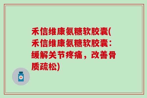 禾信维康氨糖软胶囊(禾信维康氨糖软胶囊：缓解关节疼痛，改善骨质疏松)