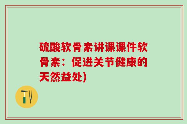 硫酸软骨素讲课课件软骨素：促进关节健康的天然益处)