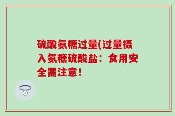 硫酸氨糖过量(过量摄入氨糖硫酸盐：食用安全需注意！