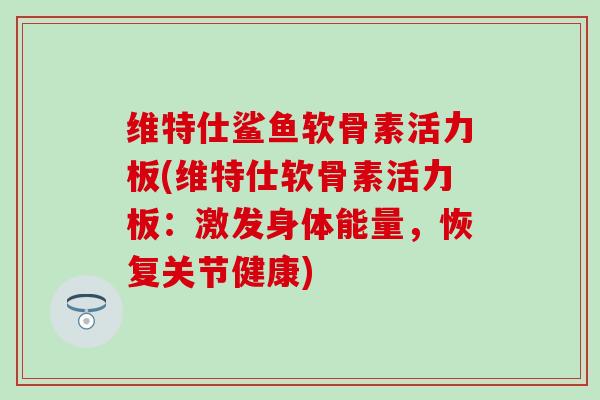 维特仕鲨鱼软骨素活力板(维特仕软骨素活力板：激发身体能量，恢复关节健康)