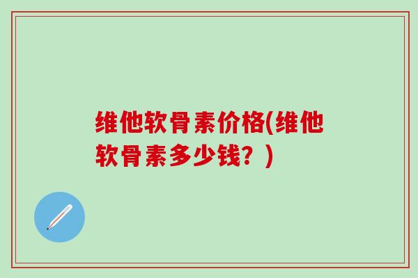 维他软骨素价格(维他软骨素多少钱？)