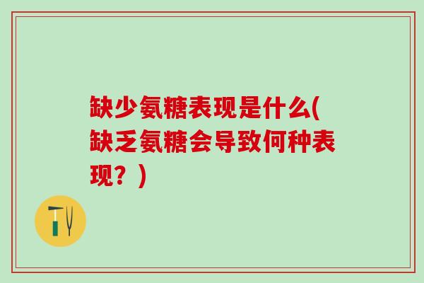 缺少氨糖表现是什么(缺乏氨糖会导致何种表现？)