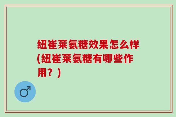 纽崔莱氨糖效果怎么样(纽崔莱氨糖有哪些作用？)