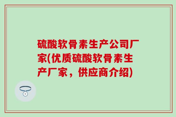 硫酸软骨素生产公司厂家(优质硫酸软骨素生产厂家，供应商介绍)