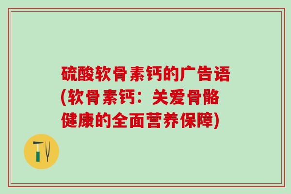 硫酸软骨素钙的广告语(软骨素钙：关爱骨骼健康的全面营养保障)