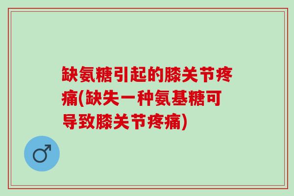 缺氨糖引起的膝关节疼痛(缺失一种氨基糖可导致膝关节疼痛)