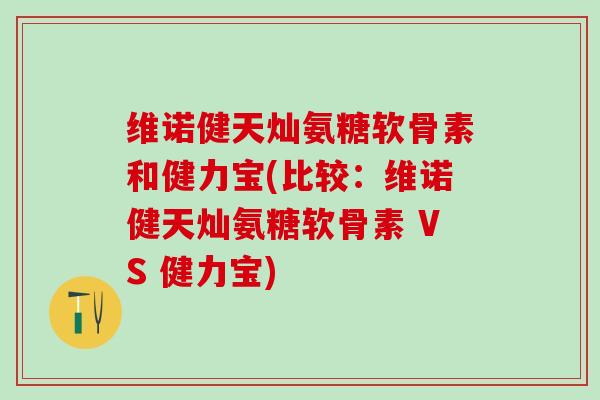 维诺健天灿氨糖软骨素和健力宝(比较:维诺健天灿氨糖软骨素 VS 健力宝) 维诺健天灿氨糖软骨素和健力宝(比较:维诺健天灿氨糖软骨素 VS 健力宝)