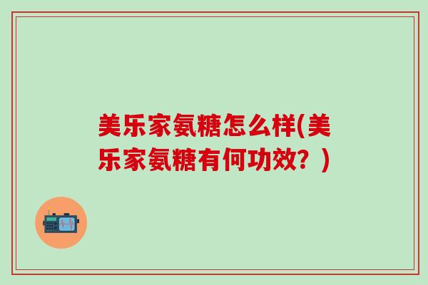 美乐家氨糖怎么样(美乐家氨糖有何功效？)
