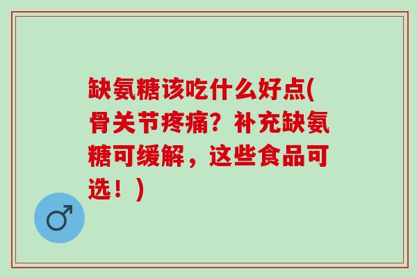 缺氨糖该吃什么好点(骨关节疼痛？补充缺氨糖可缓解，这些食品可选！)