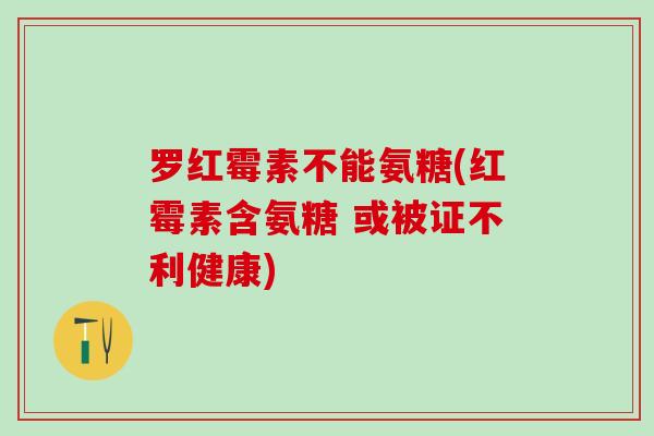 罗红霉素不能氨糖(红霉素含氨糖 或被证不利健康)