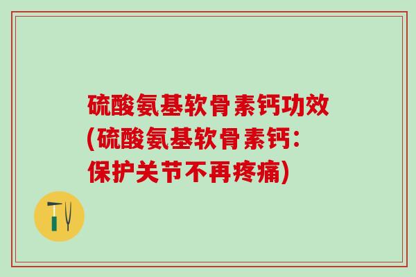 硫酸氨基软骨素钙功效(硫酸氨基软骨素钙：保护关节不再疼痛)