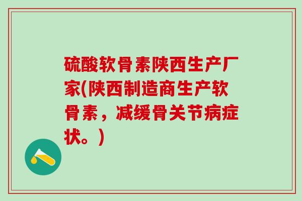硫酸软骨素陕西生产厂家(陕西制造商生产软骨素，减缓骨关节病症状。)