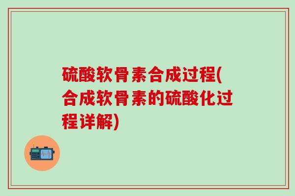 硫酸软骨素合成过程(合成软骨素的硫酸化过程详解)