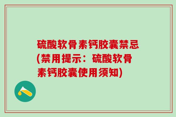硫酸软骨素钙胶囊禁忌(禁用提示：硫酸软骨素钙胶囊使用须知)