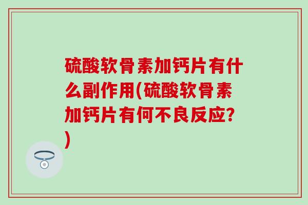 硫酸软骨素加钙片有什么副作用(硫酸软骨素加钙片有何不良反应？)