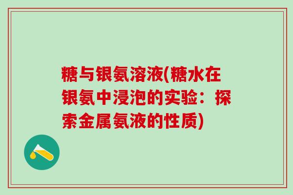 糖与银氨溶液(糖水在银氨中浸泡的实验：探索金属氨液的性质)