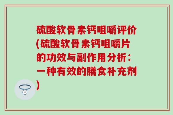 硫酸软骨素钙咀嚼评价(硫酸软骨素钙咀嚼片的功效与副作用分析：一种有效的膳食补充剂)