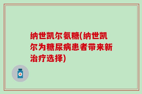 纳世凯尔氨糖(纳世凯尔为糖尿病患者带来新治疗选择)