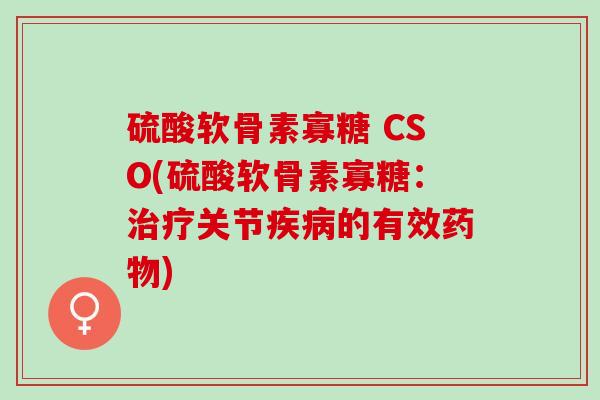 硫酸软骨素寡糖 CSO(硫酸软骨素寡糖:关节的有效) 硫酸软骨素寡糖 CSO(硫酸软骨素寡糖:关节的有效)