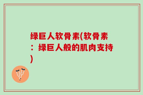 绿巨人软骨素(软骨素：绿巨人般的肌肉支持)
