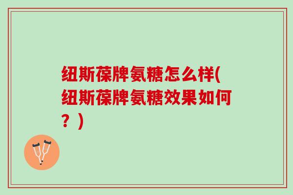 纽斯葆牌氨糖怎么样(纽斯葆牌氨糖效果如何？)