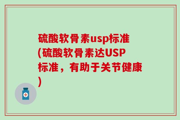 硫酸软骨素usp标准(硫酸软骨素达USP标准，有助于关节健康)