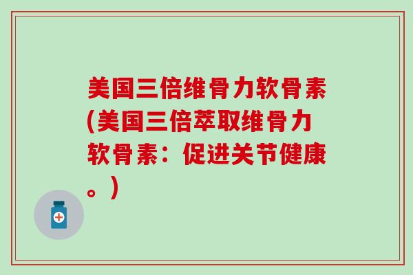 美国三倍维骨力软骨素(美国三倍萃取维骨力软骨素：促进关节健康。)