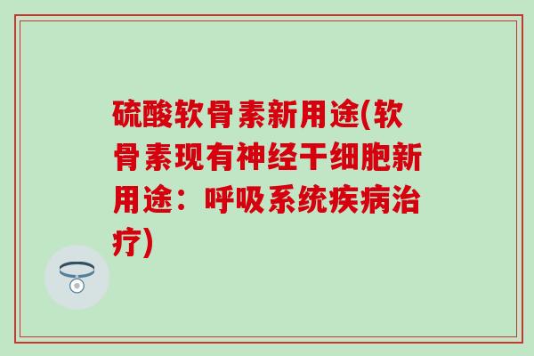 硫酸软骨素新用途(软骨素现有神经干细胞新用途：呼吸系统疾病治疗)