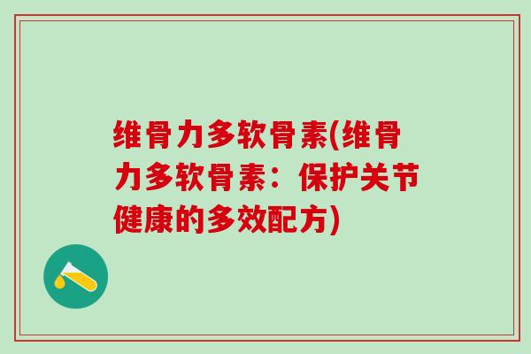维骨力多软骨素(维骨力多软骨素：保护关节健康的多效配方)