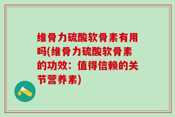 维骨力硫酸软骨素有用吗(维骨力硫酸软骨素的功效：值得信赖的关节营养素)