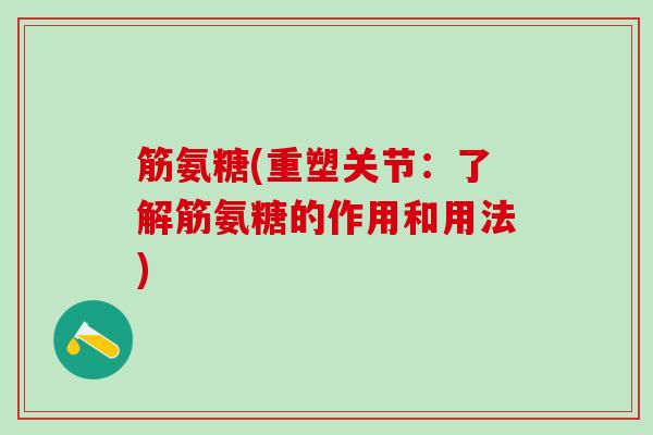 筋氨糖(重塑关节：了解筋氨糖的作用和用法)