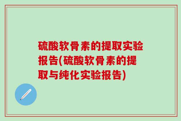 硫酸软骨素的提取实验报告(硫酸软骨素的提取与纯化实验报告)