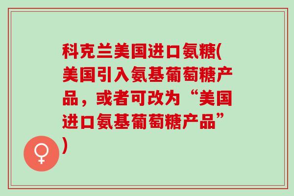 科克兰美国进口氨糖(美国引入氨基葡萄糖产品，或者可改为“美国进口氨基葡萄糖产品”)