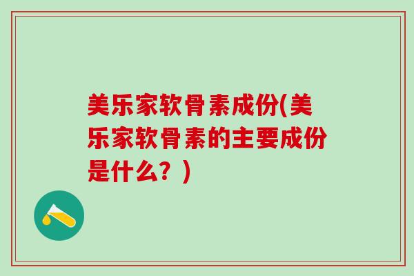 美乐家软骨素成份(美乐家软骨素的主要成份是什么？)