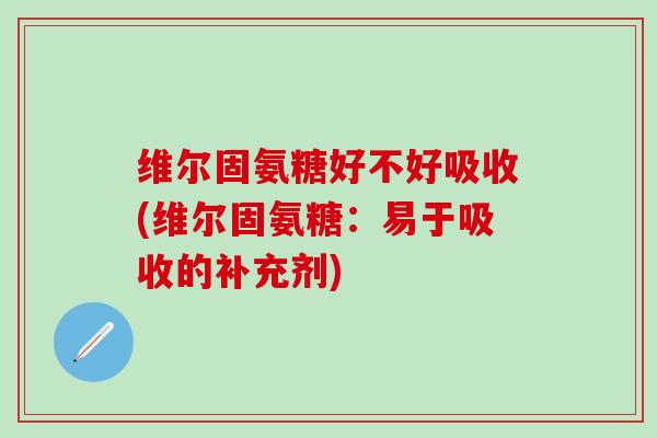 维尔固氨糖好不好吸收(维尔固氨糖：易于吸收的补充剂)